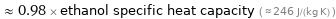  ≈ 0.98 × ethanol specific heat capacity ( ≈ 246 J/(kg K) )