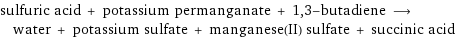 sulfuric acid + potassium permanganate + 1, 3-butadiene ⟶ water + potassium sulfate + manganese(II) sulfate + succinic acid
