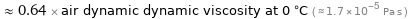  ≈ 0.64 × air dynamic dynamic viscosity at 0 °C ( ≈ 1.7×10^-5 Pa s )