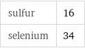 sulfur | 16 selenium | 34