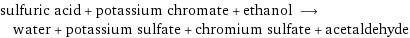 sulfuric acid + potassium chromate + ethanol ⟶ water + potassium sulfate + chromium sulfate + acetaldehyde