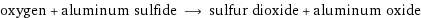 oxygen + aluminum sulfide ⟶ sulfur dioxide + aluminum oxide