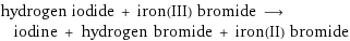 hydrogen iodide + iron(III) bromide ⟶ iodine + hydrogen bromide + iron(II) bromide