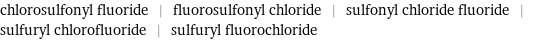 chlorosulfonyl fluoride | fluorosulfonyl chloride | sulfonyl chloride fluoride | sulfuryl chlorofluoride | sulfuryl fluorochloride