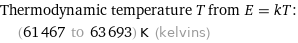 Thermodynamic temperature T from E = kT:  | (61467 to 63693) K (kelvins)