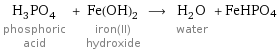 H_3PO_4 phosphoric acid + Fe(OH)_2 iron(II) hydroxide ⟶ H_2O water + FeHPO4