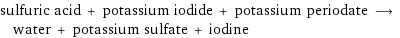 sulfuric acid + potassium iodide + potassium periodate ⟶ water + potassium sulfate + iodine