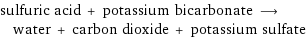 sulfuric acid + potassium bicarbonate ⟶ water + carbon dioxide + potassium sulfate