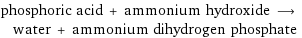 phosphoric acid + ammonium hydroxide ⟶ water + ammonium dihydrogen phosphate