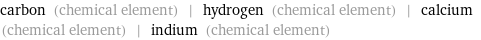 carbon (chemical element) | hydrogen (chemical element) | calcium (chemical element) | indium (chemical element)