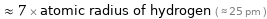  ≈ 7 × atomic radius of hydrogen ( ≈ 25 pm )