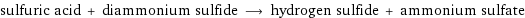 sulfuric acid + diammonium sulfide ⟶ hydrogen sulfide + ammonium sulfate