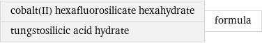 cobalt(II) hexafluorosilicate hexahydrate tungstosilicic acid hydrate | formula
