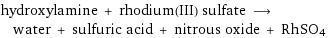 hydroxylamine + rhodium(III) sulfate ⟶ water + sulfuric acid + nitrous oxide + RhSO4