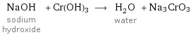 NaOH sodium hydroxide + Cr(OH)3 ⟶ H_2O water + Na3CrO3