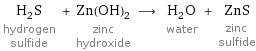 H_2S hydrogen sulfide + Zn(OH)_2 zinc hydroxide ⟶ H_2O water + ZnS zinc sulfide