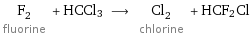 F_2 fluorine + HCCl3 ⟶ Cl_2 chlorine + HCF2Cl