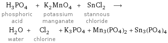 H_3PO_4 phosphoric acid + K_2MnO_4 potassium manganate + SnCl_2 stannous chloride ⟶ H_2O water + Cl_2 chlorine + K3PO4 + Mn3(PO4)2 + Sn3(PO4)4