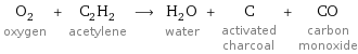 O_2 oxygen + C_2H_2 acetylene ⟶ H_2O water + C activated charcoal + CO carbon monoxide