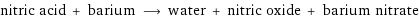 nitric acid + barium ⟶ water + nitric oxide + barium nitrate