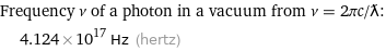 Frequency ν of a photon in a vacuum from ν = 2πc/ƛ:  | 4.124×10^17 Hz (hertz)
