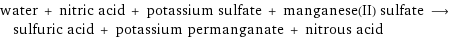 water + nitric acid + potassium sulfate + manganese(II) sulfate ⟶ sulfuric acid + potassium permanganate + nitrous acid