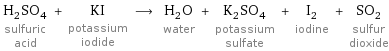 H_2SO_4 sulfuric acid + KI potassium iodide ⟶ H_2O water + K_2SO_4 potassium sulfate + I_2 iodine + SO_2 sulfur dioxide