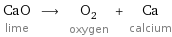 CaO lime ⟶ O_2 oxygen + Ca calcium