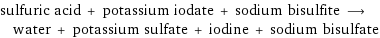 sulfuric acid + potassium iodate + sodium bisulfite ⟶ water + potassium sulfate + iodine + sodium bisulfate