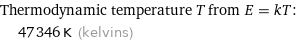 Thermodynamic temperature T from E = kT:  | 47346 K (kelvins)