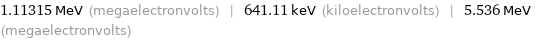 1.11315 MeV (megaelectronvolts) | 641.11 keV (kiloelectronvolts) | 5.536 MeV (megaelectronvolts)