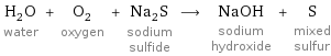 H_2O water + O_2 oxygen + Na_2S sodium sulfide ⟶ NaOH sodium hydroxide + S mixed sulfur