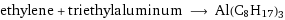 ethylene + triethylaluminum ⟶ Al(C8H17)3