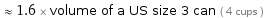  ≈ 1.6 × volume of a US size 3 can ( 4 cups )