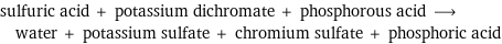 sulfuric acid + potassium dichromate + phosphorous acid ⟶ water + potassium sulfate + chromium sulfate + phosphoric acid