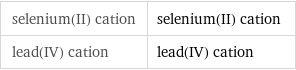 selenium(II) cation | selenium(II) cation lead(IV) cation | lead(IV) cation