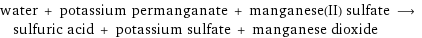 water + potassium permanganate + manganese(II) sulfate ⟶ sulfuric acid + potassium sulfate + manganese dioxide