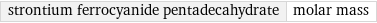 strontium ferrocyanide pentadecahydrate | molar mass