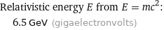 Relativistic energy E from E = mc^2:  | 6.5 GeV (gigaelectronvolts)