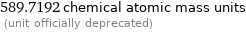 589.7192 chemical atomic mass units  (unit officially deprecated)