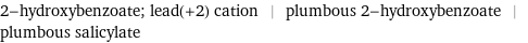 2-hydroxybenzoate; lead(+2) cation | plumbous 2-hydroxybenzoate | plumbous salicylate