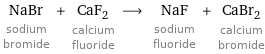 NaBr sodium bromide + CaF_2 calcium fluoride ⟶ NaF sodium fluoride + CaBr_2 calcium bromide