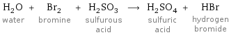 H_2O water + Br_2 bromine + H_2SO_3 sulfurous acid ⟶ H_2SO_4 sulfuric acid + HBr hydrogen bromide