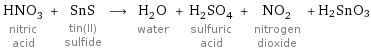 HNO_3 nitric acid + SnS tin(II) sulfide ⟶ H_2O water + H_2SO_4 sulfuric acid + NO_2 nitrogen dioxide + H2SnO3