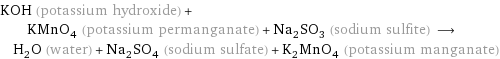 KOH (potassium hydroxide) + KMnO_4 (potassium permanganate) + Na_2SO_3 (sodium sulfite) ⟶ H_2O (water) + Na_2SO_4 (sodium sulfate) + K_2MnO_4 (potassium manganate)