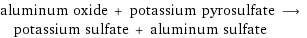 aluminum oxide + potassium pyrosulfate ⟶ potassium sulfate + aluminum sulfate