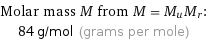 Molar mass M from M = M_uM_r:  | 84 g/mol (grams per mole)