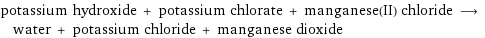 potassium hydroxide + potassium chlorate + manganese(II) chloride ⟶ water + potassium chloride + manganese dioxide