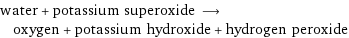 water + potassium superoxide ⟶ oxygen + potassium hydroxide + hydrogen peroxide