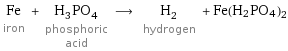 Fe iron + H_3PO_4 phosphoric acid ⟶ H_2 hydrogen + Fe(H2PO4)2
